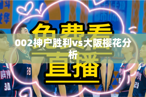 002神户胜利vs大阪樱花分析 002神户胜利vs大阪樱花分析