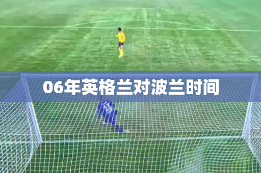 06年英格兰对波兰时间 06年英格兰对波兰时间