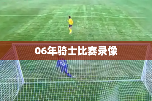 06年骑士比赛录像 06年骑士比赛录像