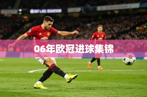 06年欧冠进球集锦 06年欧冠进球集锦