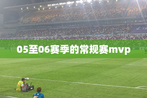 05至06赛季的常规赛mvp 05至06赛季的常规赛mvp