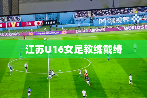 江苏U16女足教练戴绮 江苏U16女足教练戴绮