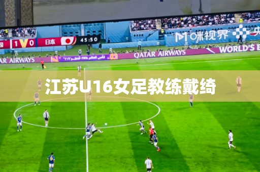 江苏U16女足教练戴绮 江苏U16女足教练戴绮