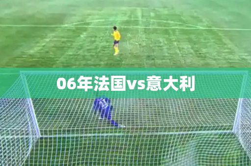 06年法国vs意大利 06年法国vs意大利