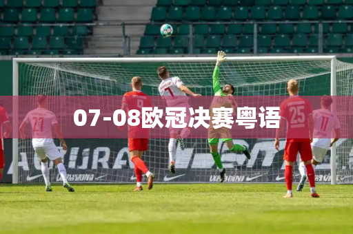 07-08欧冠决赛粤语 07-08欧冠决赛粤语