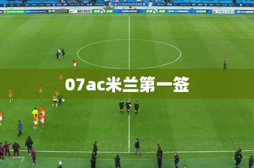 07ac米兰第一签
