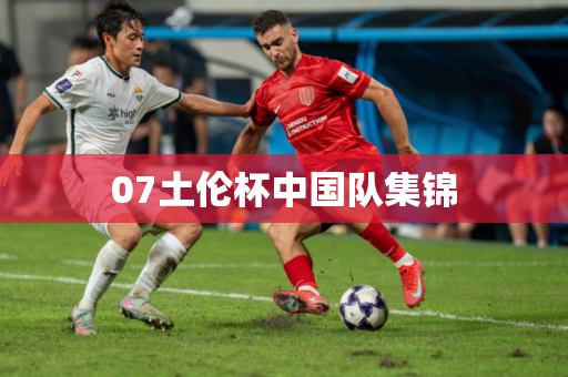 07土伦杯中国队集锦 07土伦杯中国队集锦