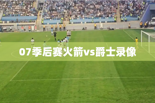 07季后赛火箭vs爵士录像