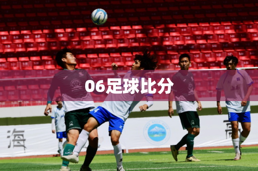 06足球比分 06足球比分