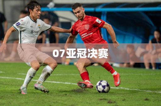 07亚冠决赛 07亚冠决赛