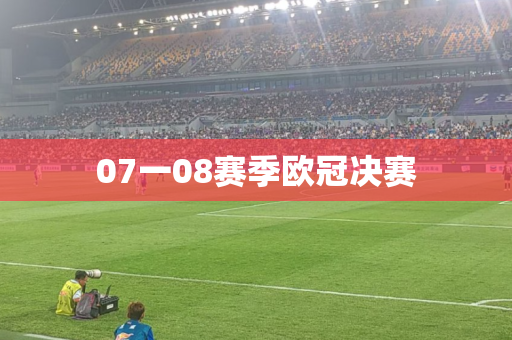 07一08赛季欧冠决赛