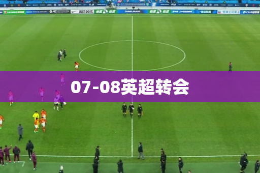 07-08英超转会
