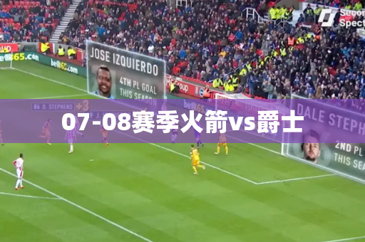 07-08赛季火箭vs爵士