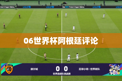 06世界杯阿根廷评论 06世界杯阿根廷评论
