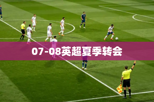 07-08英超夏季转会 07-08英超夏季转会