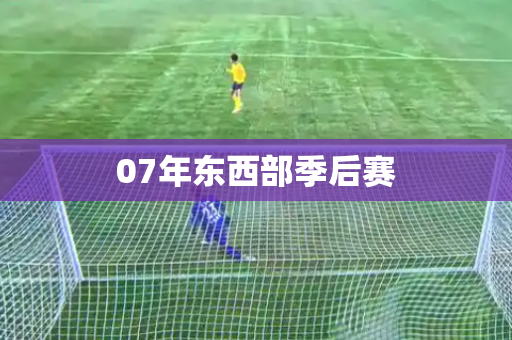 07年东西部季后赛 07年东西部季后赛