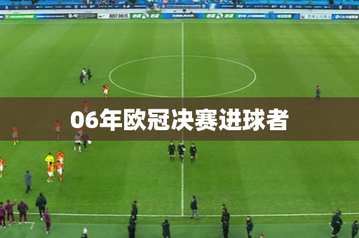 06年欧冠决赛进球者 06年欧冠决赛进球者