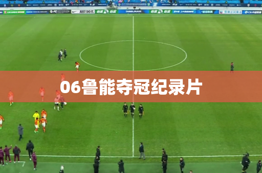 06鲁能夺冠纪录片 06鲁能夺冠纪录片