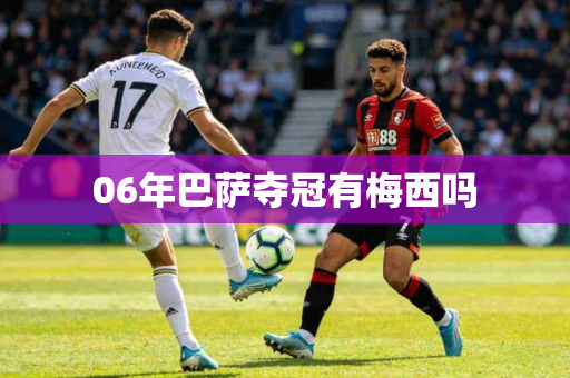 06年巴萨夺冠有梅西吗