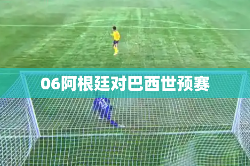06阿根廷对巴西世预赛 06阿根廷对巴西世预赛