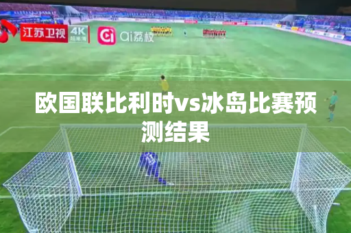 欧国联比利时vs冰岛比赛预测结果 欧国联比利时vs冰岛比赛预测结果