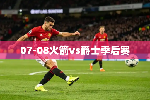 07-08火箭vs爵士季后赛 07-08火箭vs爵士季后赛