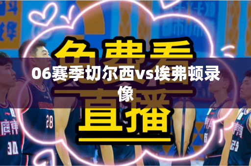 06赛季切尔西vs埃弗顿录像 06赛季切尔西vs埃弗顿录像