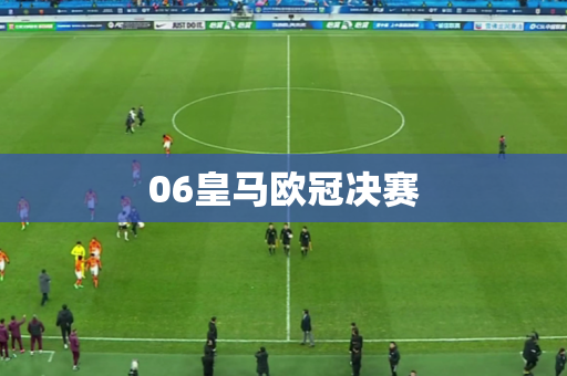 06皇马欧冠决赛 06皇马欧冠决赛