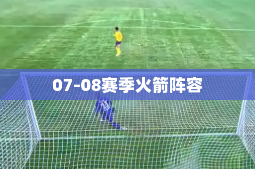 07-08赛季火箭阵容