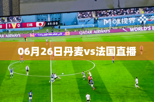 06月26日丹麦vs法国直播 06月26日丹麦vs法国直播