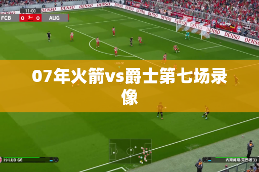 07年火箭vs爵士第七场录像