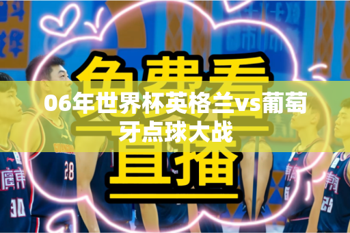 06年世界杯英格兰vs葡萄牙点球大战