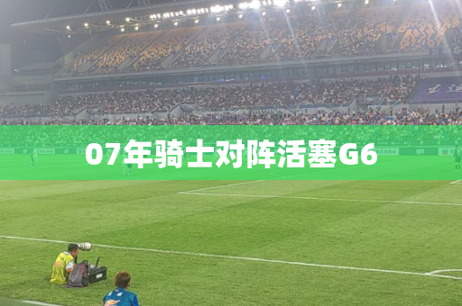 07年骑士对阵活塞G6
