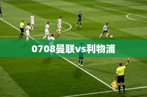 0708曼联vs利物浦