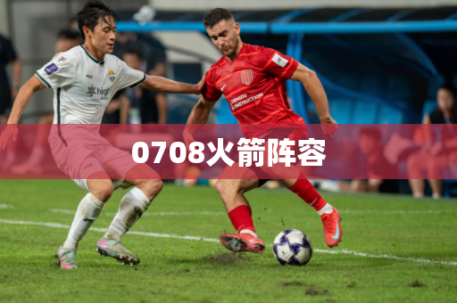 0708火箭阵容