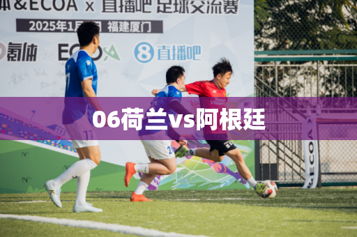 06荷兰vs阿根廷