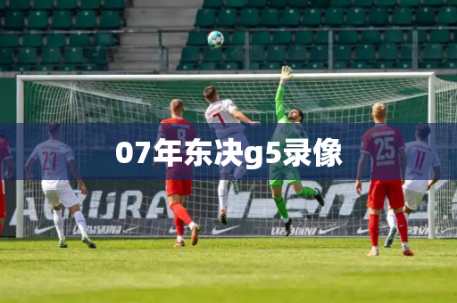 07年东决g5录像
