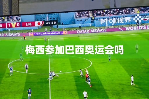梅西参加巴西奥运会吗