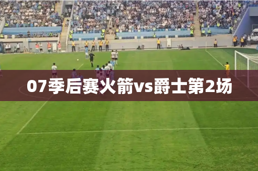 07季后赛火箭vs爵士第2场