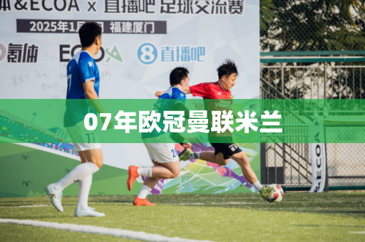 07年欧冠曼联米兰 07年欧冠曼联米兰