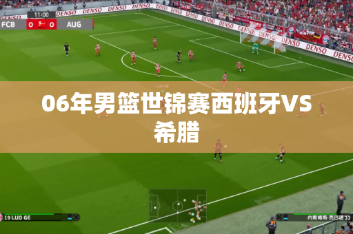06年男篮世锦赛西班牙VS希腊 06年男篮世锦赛西班牙VS希腊