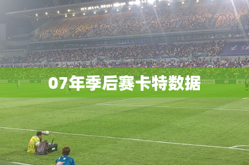 07年季后赛卡特数据 07年季后赛卡特数据