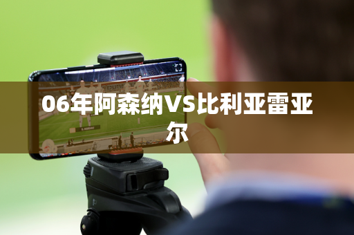06年阿森纳VS比利亚雷亚尔 06年阿森纳VS比利亚雷亚尔
