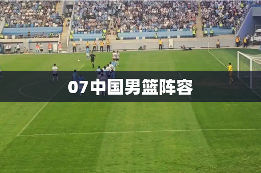 07中国男篮阵容 07中国男篮阵容