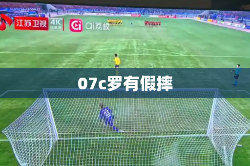 07c罗有假摔 07c罗有假摔