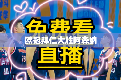 欧冠拜仁大胜阿森纳 欧冠拜仁大胜阿森纳