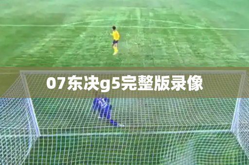 07东决g5完整版录像