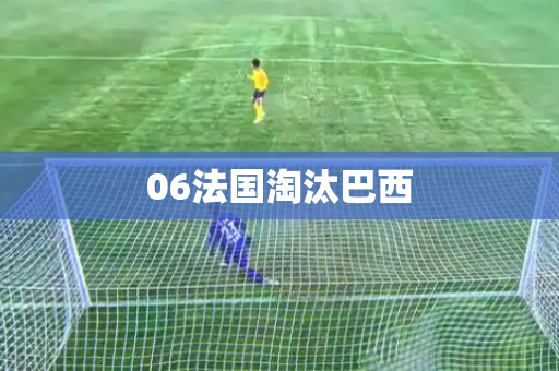06法国淘汰巴西 06法国淘汰巴西