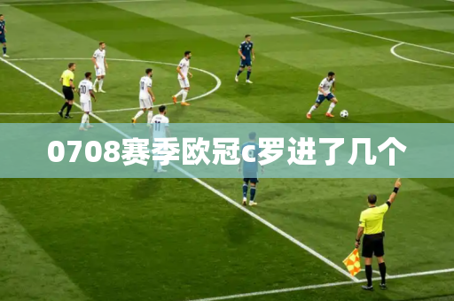 0708赛季欧冠c罗进了几个