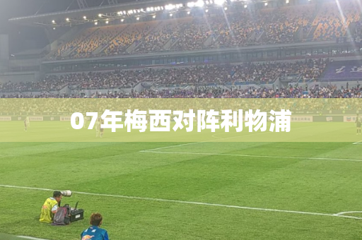 07年梅西对阵利物浦